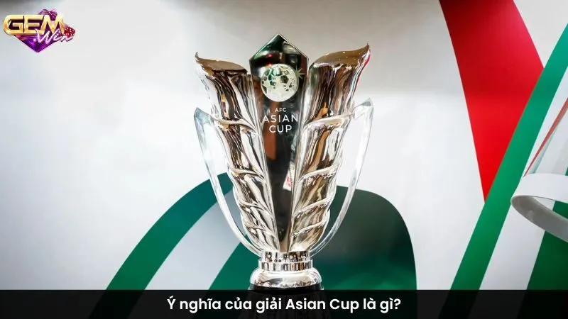 Ý nghĩa của giải Asian Cup là gì?